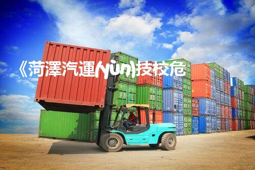 《菏澤汽運(yùn)技校危險(xiǎn)品管理規(guī)程》：安全行車，從管理開始！